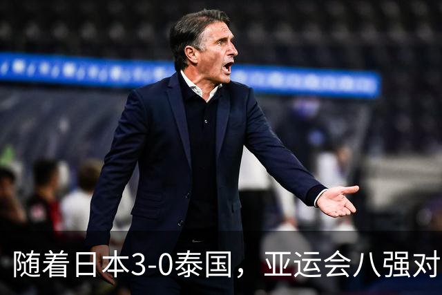 随着日本3-0泰国，亚运会八强对阵出炉，国足对手确定，附上时间